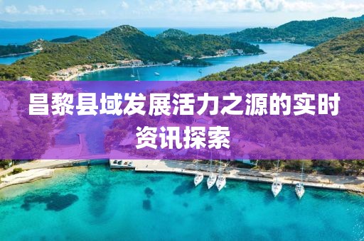 昌黎縣域發(fā)展活力之源的實(shí)時(shí)資訊探索