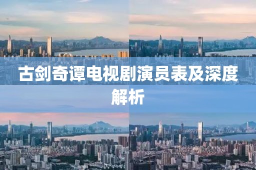 古劍奇譚電視劇演員表及深度解析
