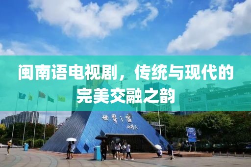 閩南語電視劇，傳統(tǒng)與現(xiàn)代的完美交融之韻