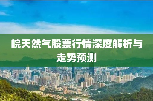 皖天然氣股票行情深度解析與走勢預(yù)測