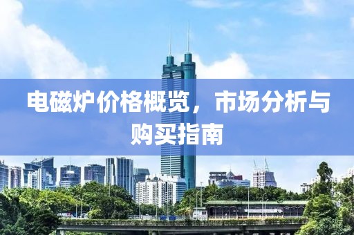 電磁爐價(jià)格概覽，市場(chǎng)分析與購(gòu)買指南