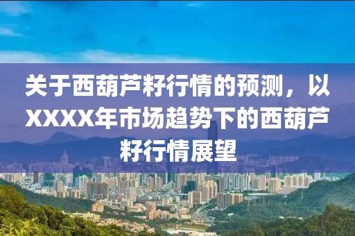 關(guān)于西葫蘆籽行情的預(yù)測(cè)，以XXXX年市場(chǎng)趨勢(shì)下的西葫蘆籽行情展望