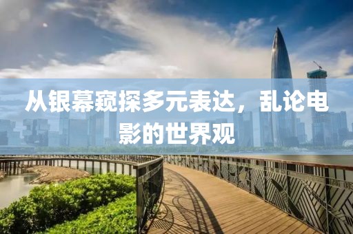 從銀幕窺探多元表達(dá)，亂論電影的世界觀