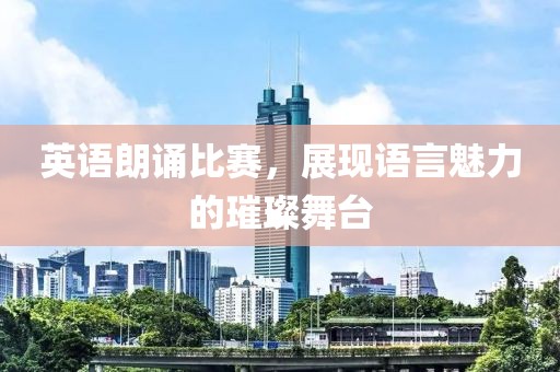 英語(yǔ)朗誦比賽，展現(xiàn)語(yǔ)言魅力的璀璨舞臺(tái)