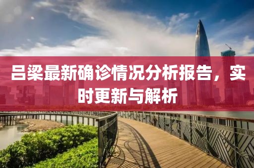 呂梁最新確診情況分析報告，實時更新與解析