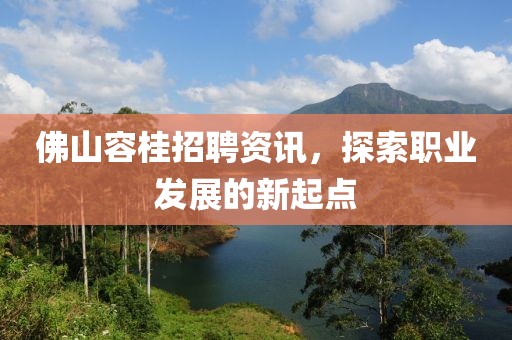 佛山容桂招聘資訊，探索職業(yè)發(fā)展的新起點(diǎn)