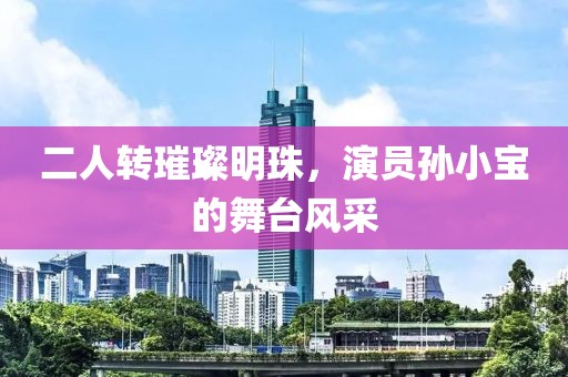 二人轉(zhuǎn)璀璨明珠，演員孫小寶的舞臺(tái)風(fēng)采