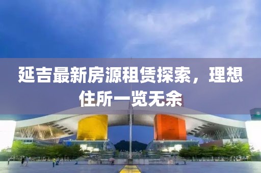 延吉最新房源租賃探索，理想住所一覽無余