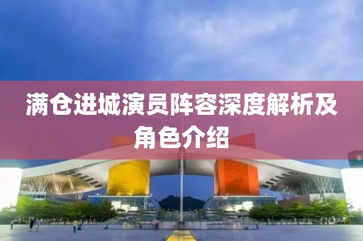 滿(mǎn)倉(cāng)進(jìn)城演員陣容深度解析及角色介紹