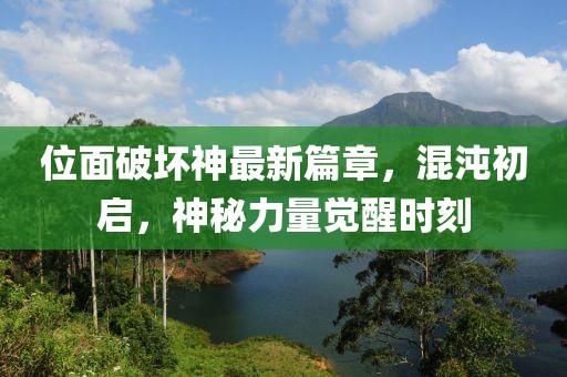 位面破壞神最新篇章，混沌初啟，神秘力量覺醒時刻