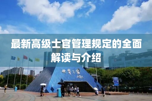 最新高級士官管理規(guī)定的全面解讀與介紹