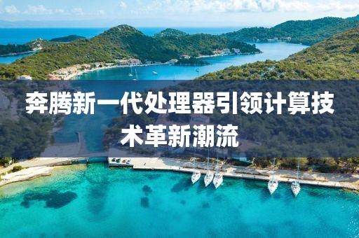 奔騰新一代處理器引領(lǐng)計(jì)算技術(shù)革新潮流