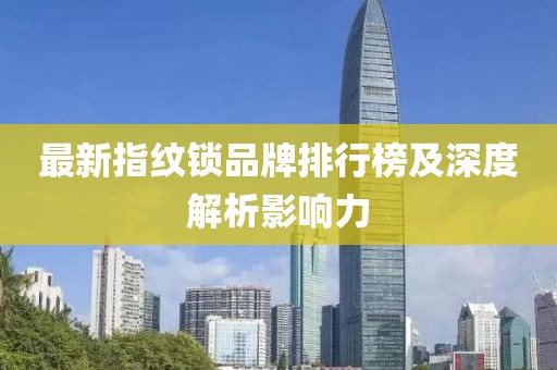 最新指紋鎖品牌排行榜及深度解析影響力