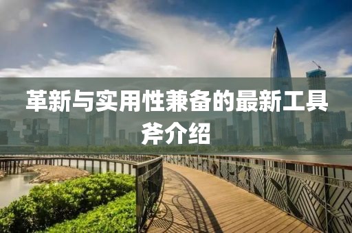 革新與實用性兼?zhèn)涞淖钚鹿ぞ吒榻B