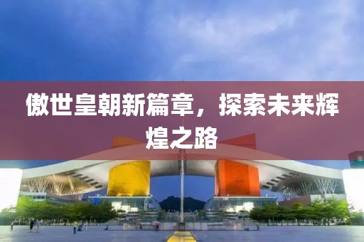 傲世皇朝新篇章，探索未來輝煌之路
