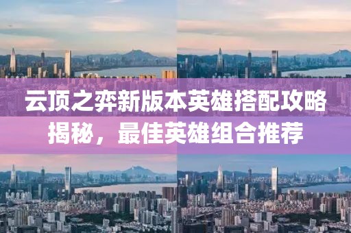 云頂之弈新版本英雄搭配攻略揭秘，最佳英雄組合推薦