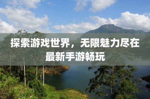 探索游戲世界，無限魅力盡在最新手游暢玩
