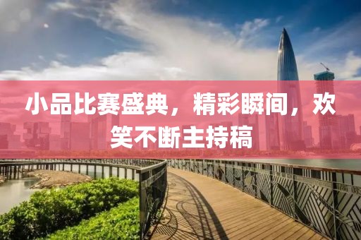 小品比賽盛典，精彩瞬間，歡笑不斷主持稿