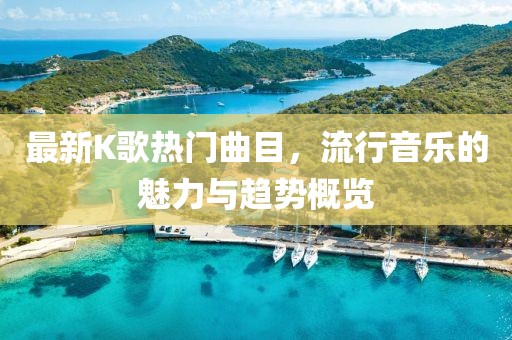 最新K歌熱門曲目，流行音樂的魅力與趨勢概覽