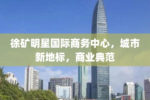 徐礦明星國(guó)際商務(wù)中心，城市新地標(biāo)，商業(yè)典范