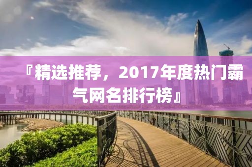 『精選推薦，2017年度熱門霸氣網(wǎng)名排行榜』