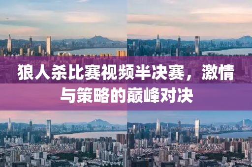 狼人殺比賽視頻半決賽，激情與策略的巔峰對(duì)決