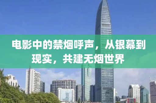 電影中的禁煙呼聲，從銀幕到現(xiàn)實(shí)，共建無煙世界