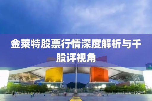 金萊特股票行情深度解析與千股評(píng)視角