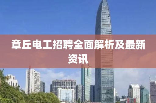 章丘電工招聘全面解析及最新資訊