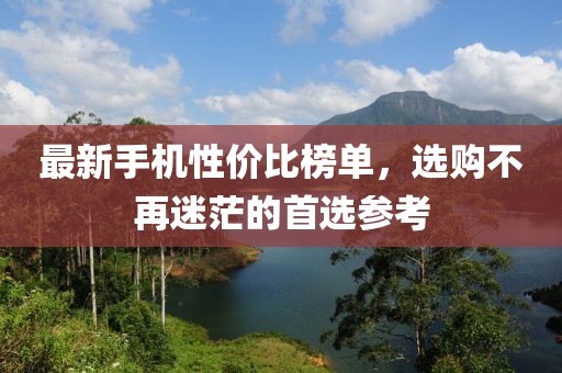 最新手機性價比榜單，選購不再迷茫的首選參考