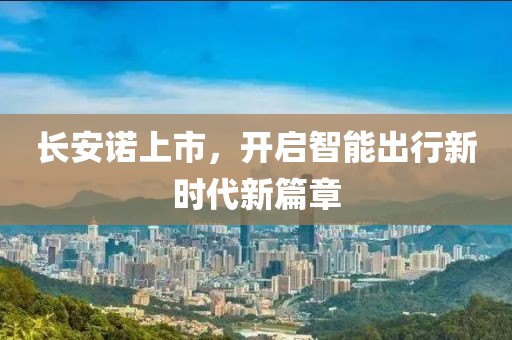長(zhǎng)安諾上市，開啟智能出行新時(shí)代新篇章