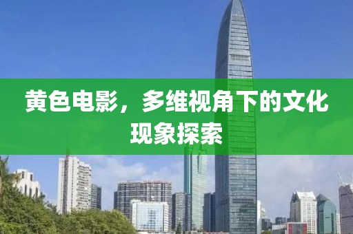 黃色電影，多維視角下的文化現(xiàn)象探索