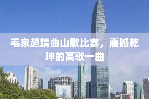 毛家超靖曲山歌比賽，震撼乾坤的高歌一曲