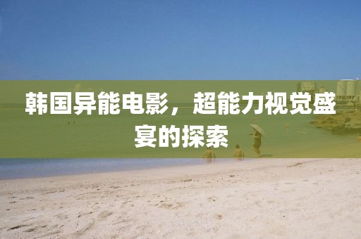 韓國異能電影，超能力視覺盛宴的探索