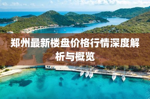 鄭州最新樓盤價(jià)格行情深度解析與概覽