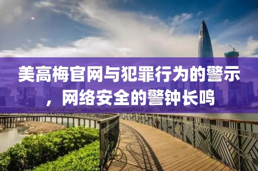 美高梅官網(wǎng)與犯罪行為的警示，網(wǎng)絡(luò)安全的警鐘長鳴