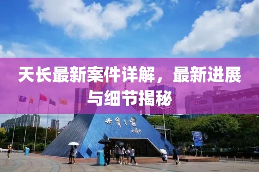 天長最新案件詳解，最新進(jìn)展與細(xì)節(jié)揭秘