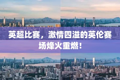 英超比賽，激情四溢的英倫賽場(chǎng)烽火重燃！