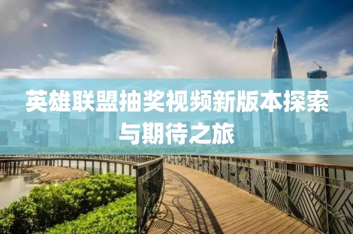 英雄聯(lián)盟抽獎(jiǎng)視頻新版本探索與期待之旅