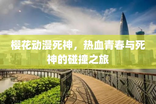 櫻花動漫死神，熱血青春與死神的碰撞之旅