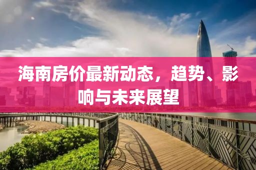 海南房價最新動態(tài)，趨勢、影響與未來展望