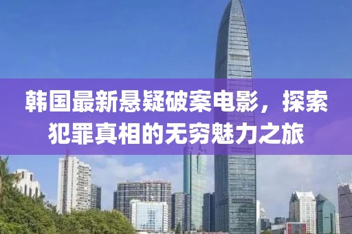 韓國最新懸疑破案電影，探索犯罪真相的無窮魅力之旅