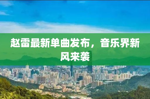 趙雷最新單曲發(fā)布，音樂界新風(fēng)來襲