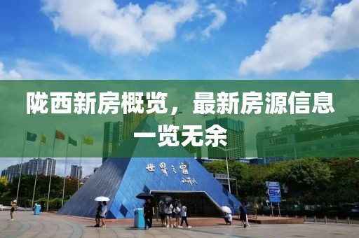 隴西新房概覽，最新房源信息一覽無余