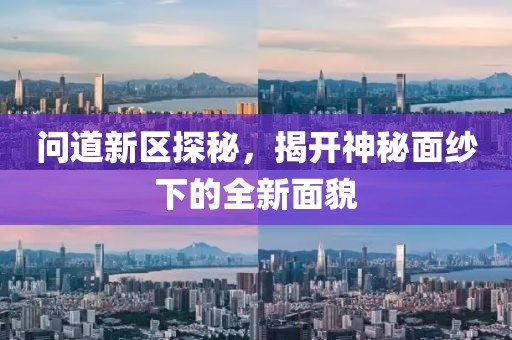 問道新區(qū)探秘，揭開神秘面紗下的全新面貌