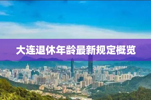 大連退休年齡最新規(guī)定概覽