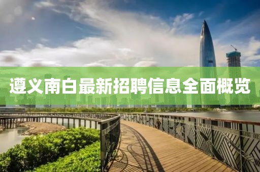 遵義南白最新招聘信息全面概覽