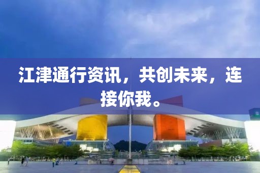 江津通行資訊，共創(chuàng)未來，連接你我。