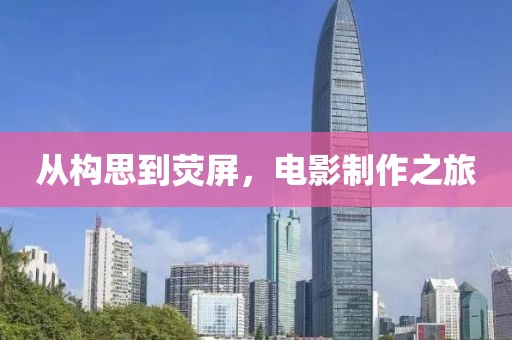 從構(gòu)思到熒屏，電影制作之旅