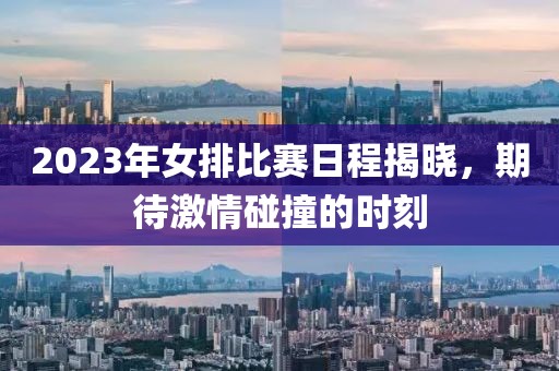 2023年女排比賽日程揭曉，期待激情碰撞的時刻